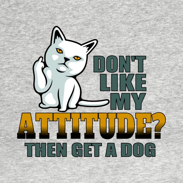 Don’t like my attitude then get a dog funny cat by pickledpossums